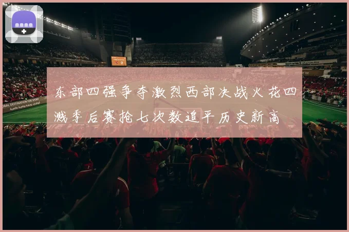东部四强争夺激烈西部决战火花四溅季后赛抢七次数追平历史新高