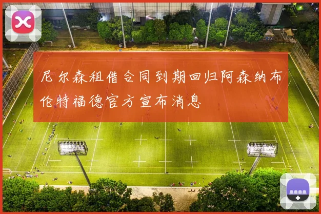 尼尔森租借合同到期回归阿森纳布伦特福德官方宣布消息