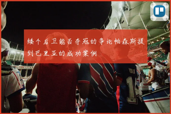 矮个后卫能否夺冠的争论帕森斯提到巴里亚的成功案例