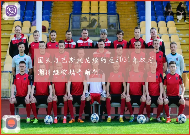 国米与巴斯托尼续约至2031年双方期待继续携手前行